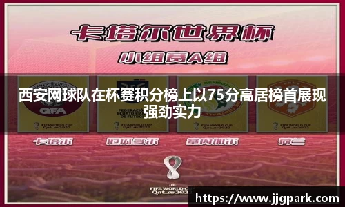 西安网球队在杯赛积分榜上以75分高居榜首展现强劲实力