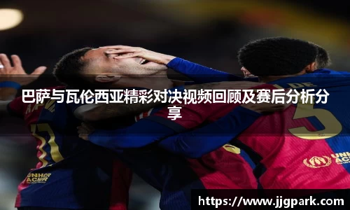 巴萨与瓦伦西亚精彩对决视频回顾及赛后分析分享